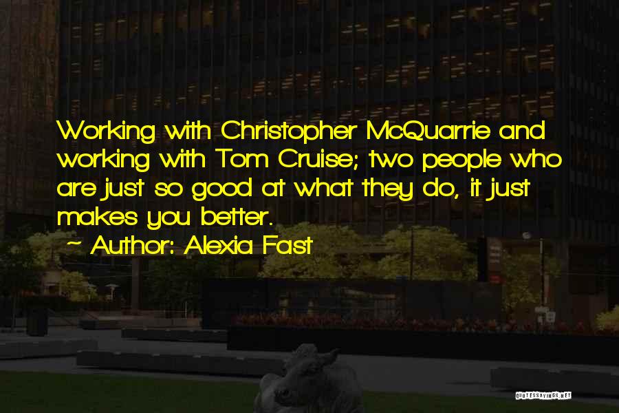 Alexia Fast Quotes: Working With Christopher Mcquarrie And Working With Tom Cruise; Two People Who Are Just So Good At What They Do,