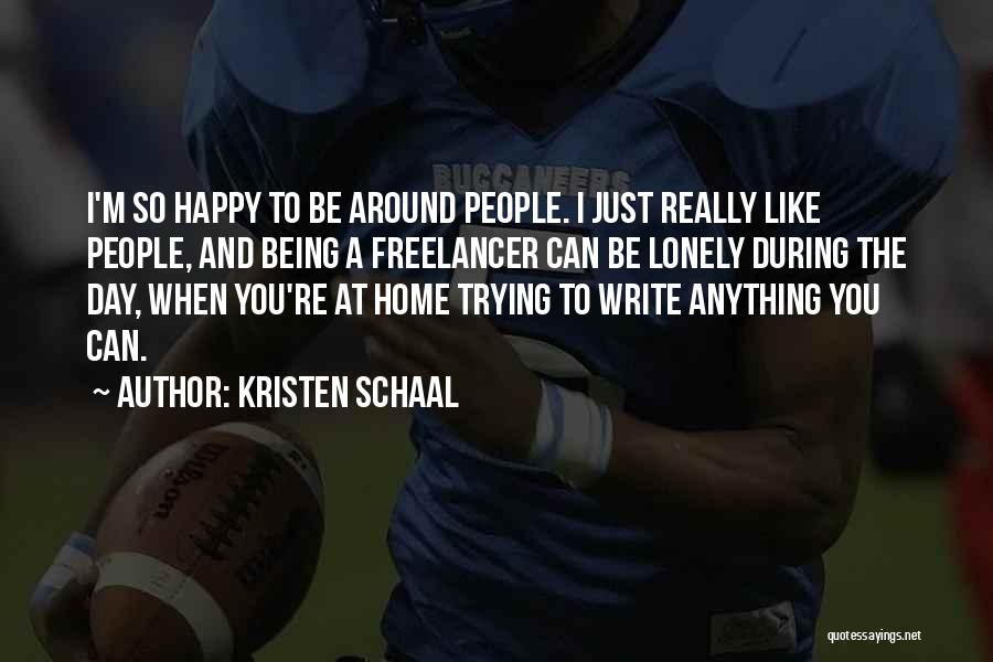 Kristen Schaal Quotes: I'm So Happy To Be Around People. I Just Really Like People, And Being A Freelancer Can Be Lonely During