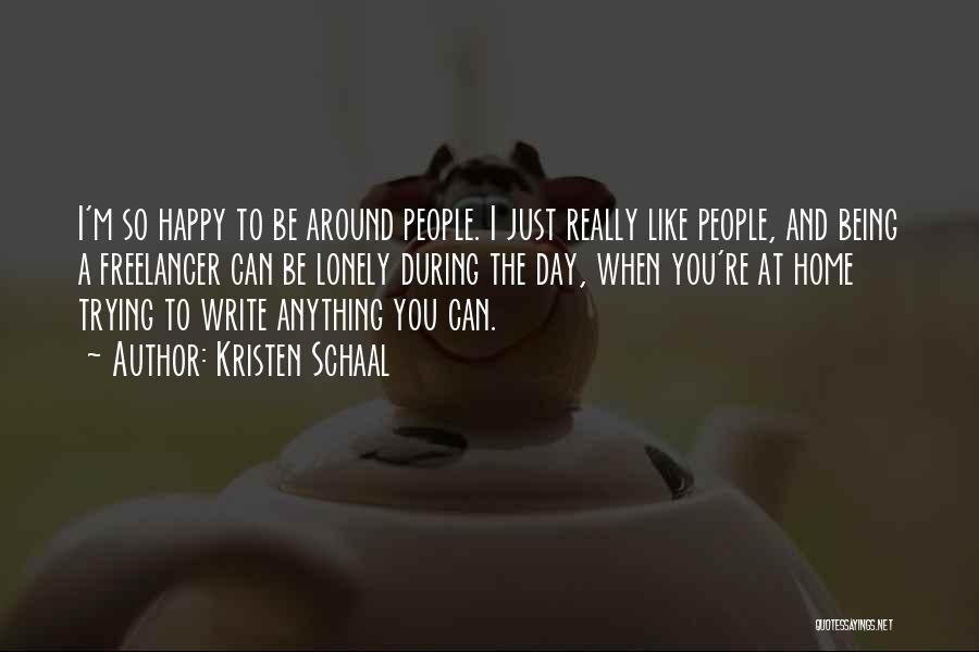 Kristen Schaal Quotes: I'm So Happy To Be Around People. I Just Really Like People, And Being A Freelancer Can Be Lonely During