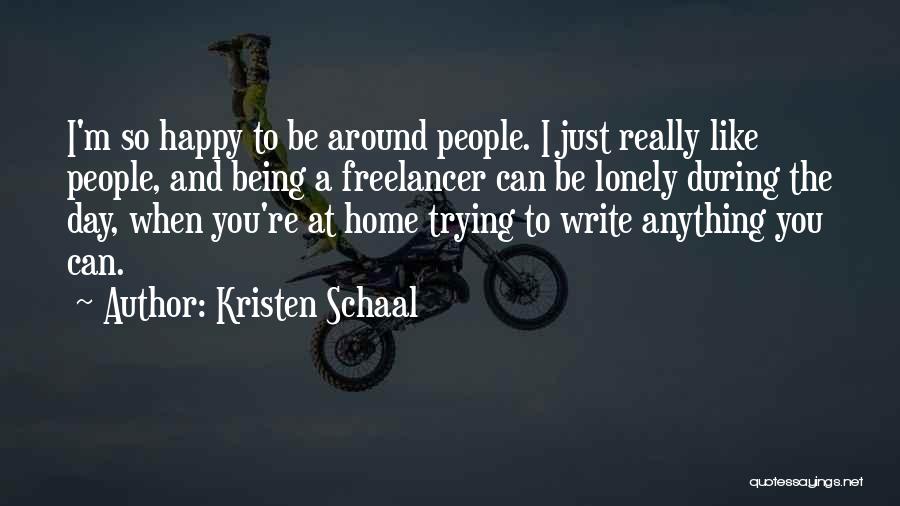 Kristen Schaal Quotes: I'm So Happy To Be Around People. I Just Really Like People, And Being A Freelancer Can Be Lonely During