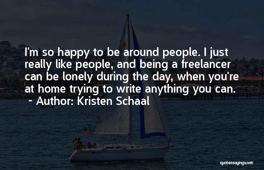 Kristen Schaal Quotes: I'm So Happy To Be Around People. I Just Really Like People, And Being A Freelancer Can Be Lonely During