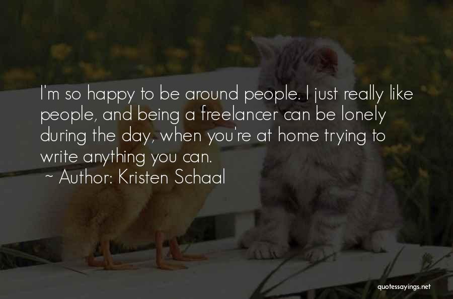 Kristen Schaal Quotes: I'm So Happy To Be Around People. I Just Really Like People, And Being A Freelancer Can Be Lonely During