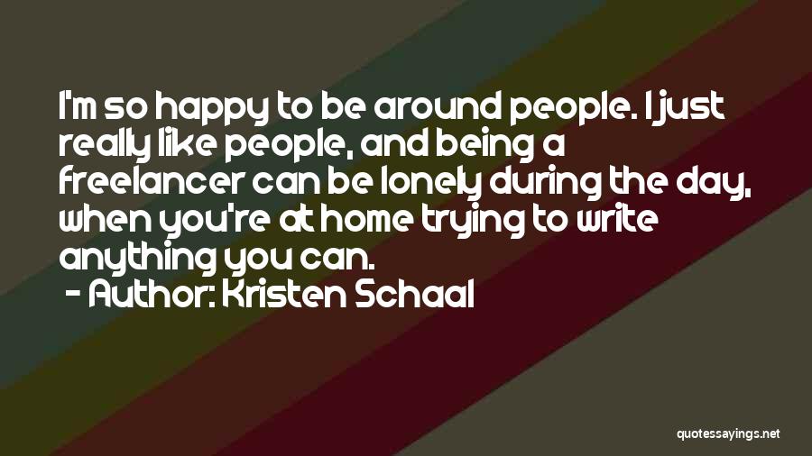 Kristen Schaal Quotes: I'm So Happy To Be Around People. I Just Really Like People, And Being A Freelancer Can Be Lonely During