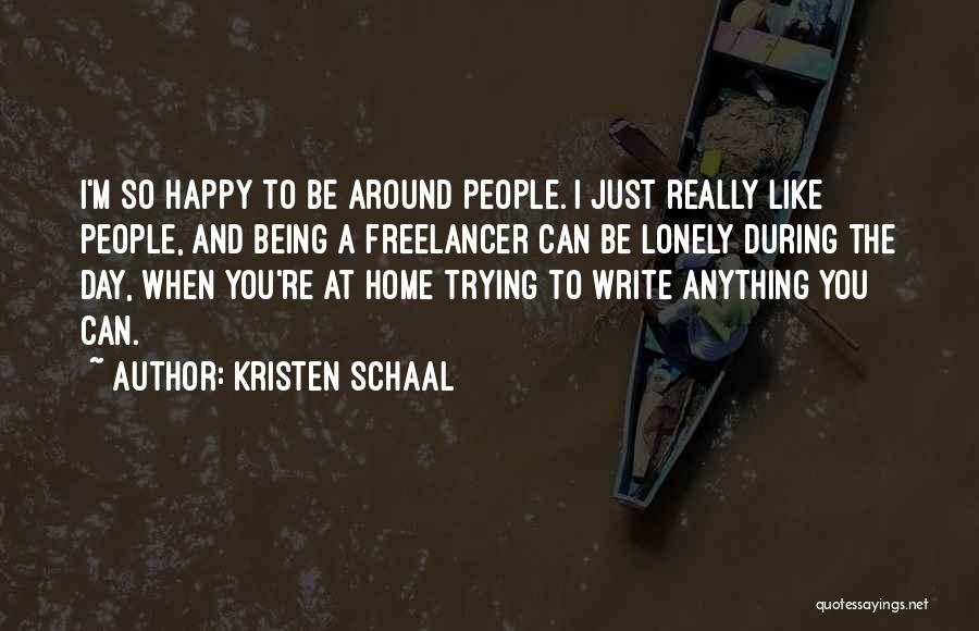 Kristen Schaal Quotes: I'm So Happy To Be Around People. I Just Really Like People, And Being A Freelancer Can Be Lonely During