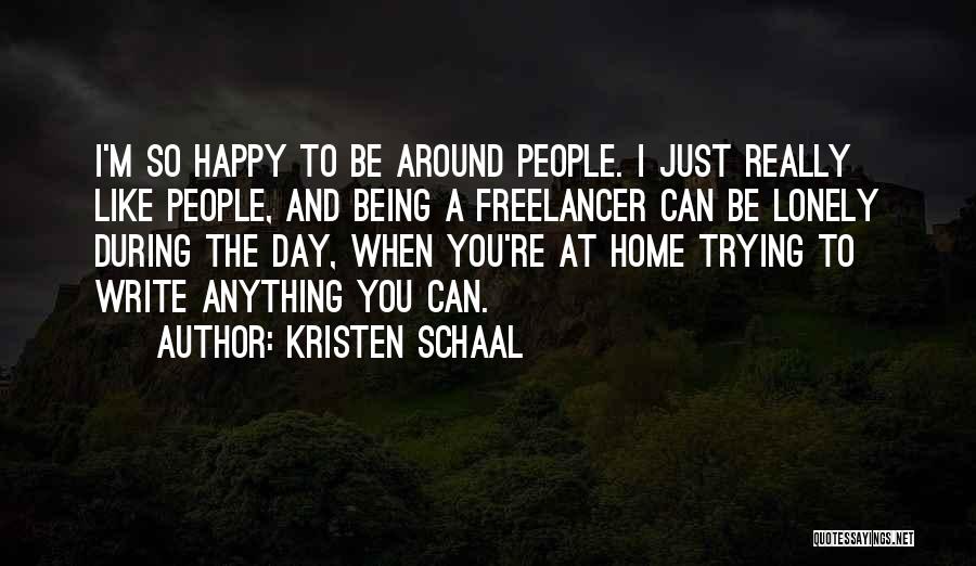 Kristen Schaal Quotes: I'm So Happy To Be Around People. I Just Really Like People, And Being A Freelancer Can Be Lonely During