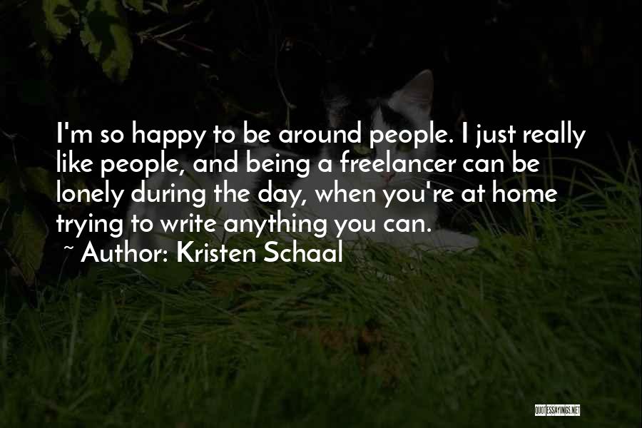 Kristen Schaal Quotes: I'm So Happy To Be Around People. I Just Really Like People, And Being A Freelancer Can Be Lonely During