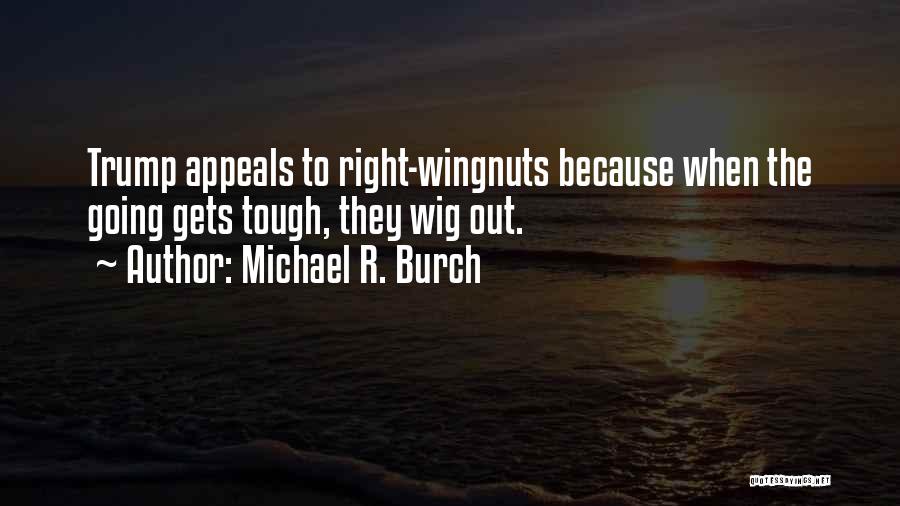 Michael R. Burch Quotes: Trump Appeals To Right-wingnuts Because When The Going Gets Tough, They Wig Out.