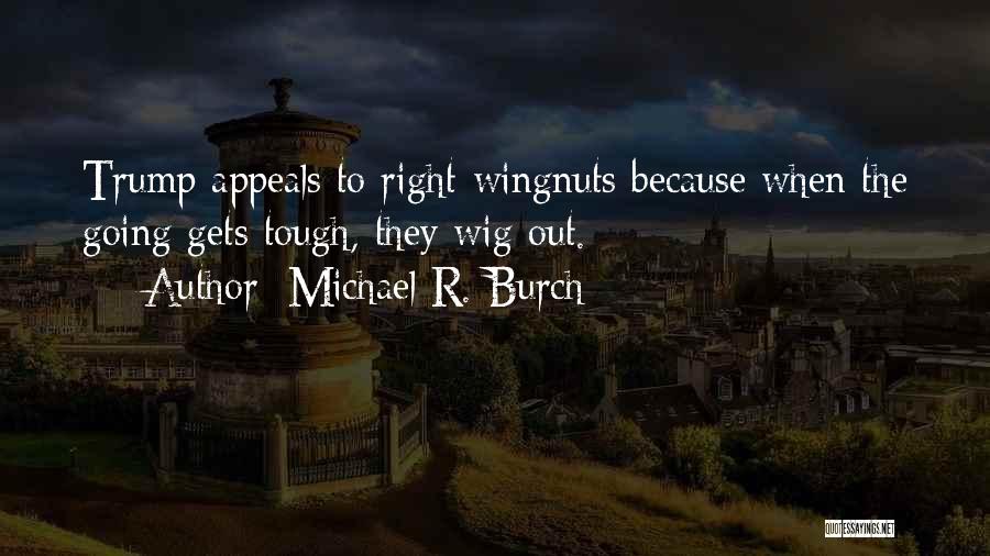 Michael R. Burch Quotes: Trump Appeals To Right-wingnuts Because When The Going Gets Tough, They Wig Out.