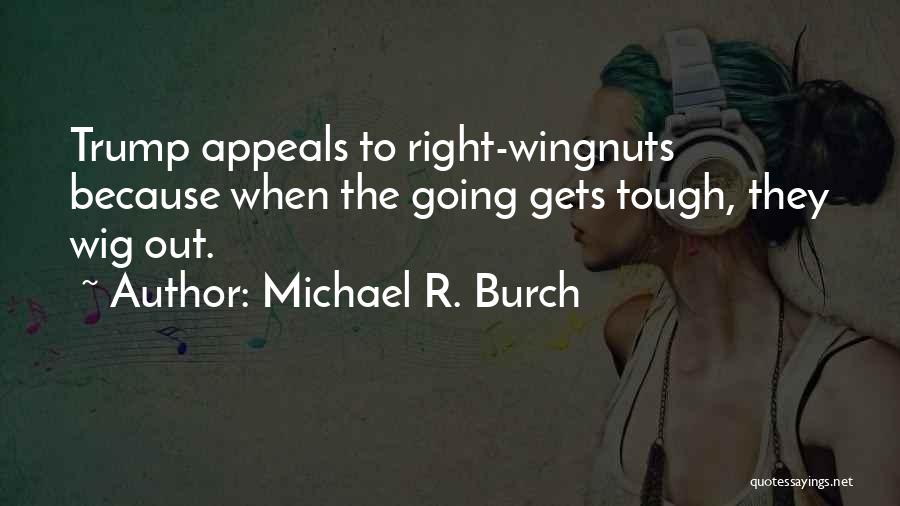 Michael R. Burch Quotes: Trump Appeals To Right-wingnuts Because When The Going Gets Tough, They Wig Out.