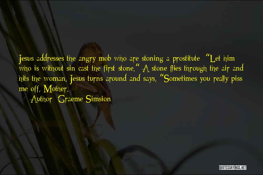 Graeme Simsion Quotes: Jesus Addresses The Angry Mob Who Are Stoning A Prostitute: Let Him Who Is Without Sin Cast The First Stone.