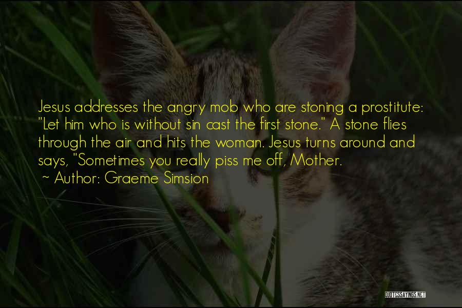 Graeme Simsion Quotes: Jesus Addresses The Angry Mob Who Are Stoning A Prostitute: Let Him Who Is Without Sin Cast The First Stone.