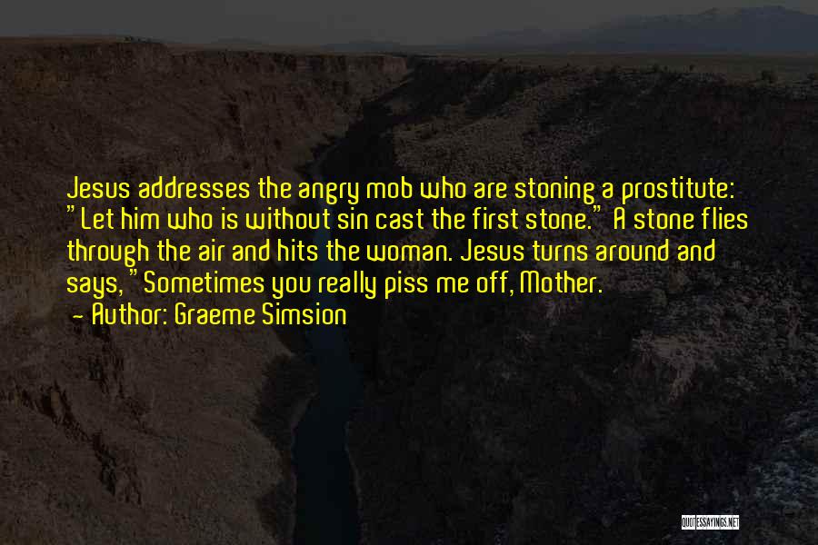 Graeme Simsion Quotes: Jesus Addresses The Angry Mob Who Are Stoning A Prostitute: Let Him Who Is Without Sin Cast The First Stone.