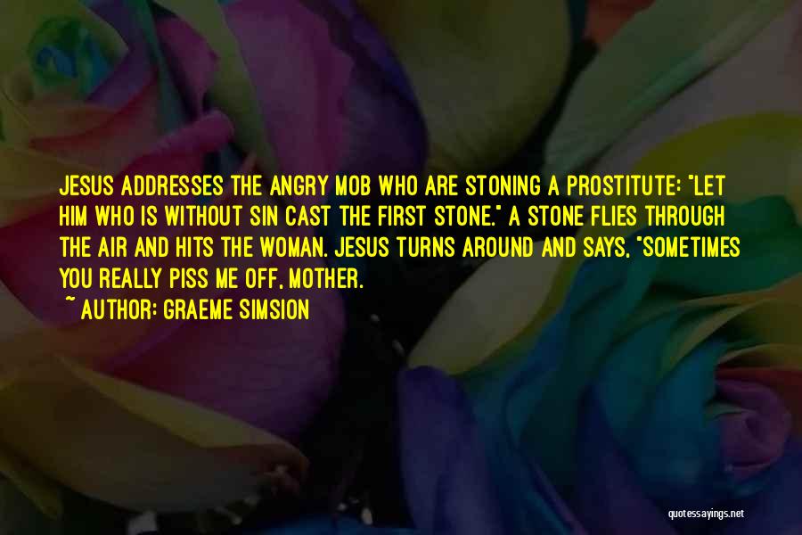 Graeme Simsion Quotes: Jesus Addresses The Angry Mob Who Are Stoning A Prostitute: Let Him Who Is Without Sin Cast The First Stone.