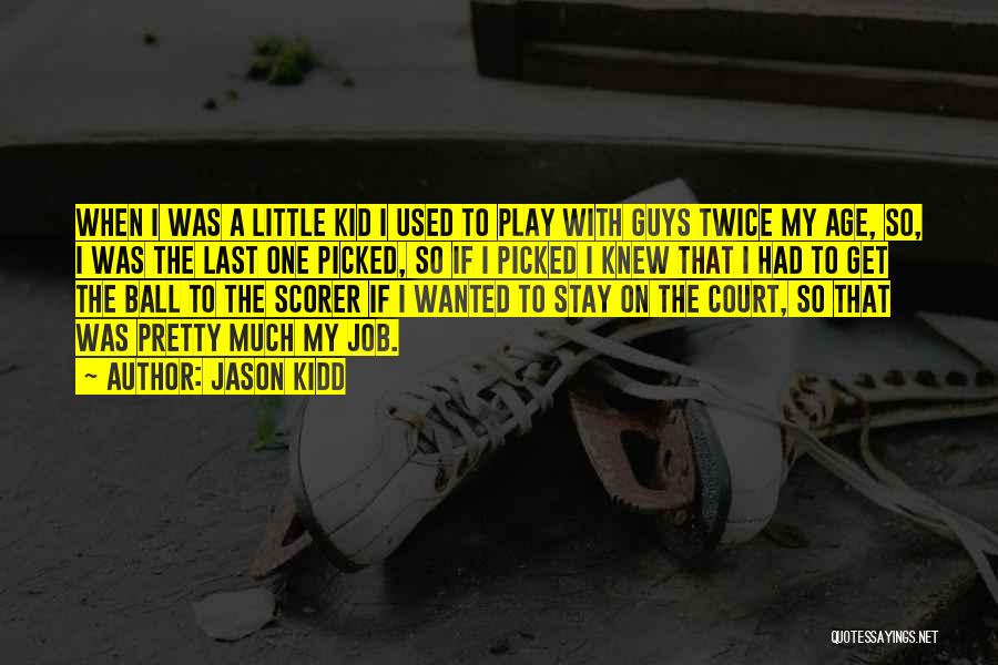 Jason Kidd Quotes: When I Was A Little Kid I Used To Play With Guys Twice My Age, So, I Was The Last