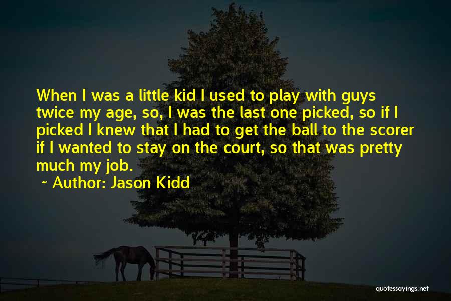 Jason Kidd Quotes: When I Was A Little Kid I Used To Play With Guys Twice My Age, So, I Was The Last