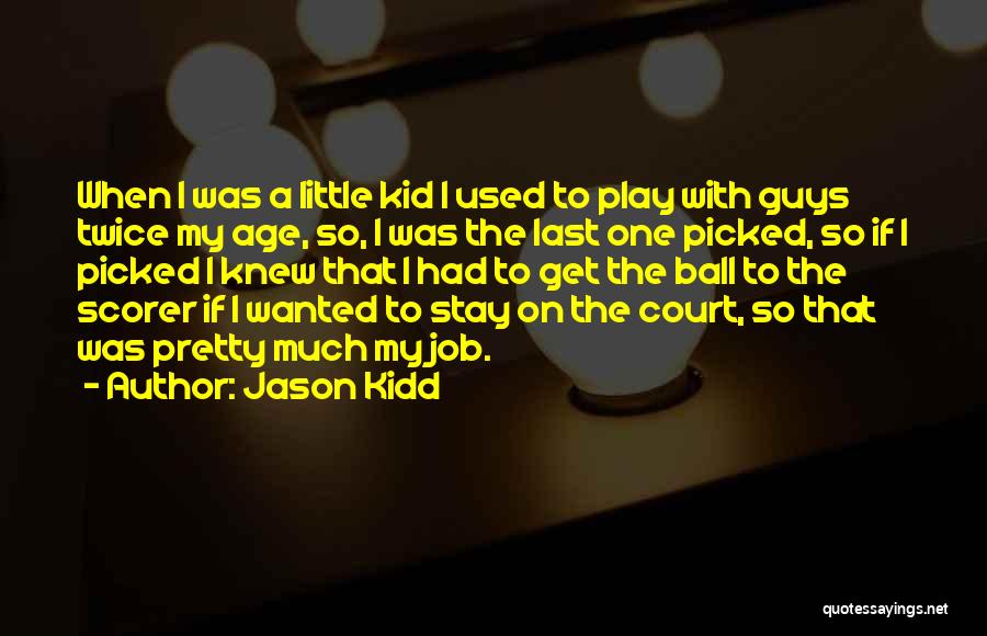 Jason Kidd Quotes: When I Was A Little Kid I Used To Play With Guys Twice My Age, So, I Was The Last