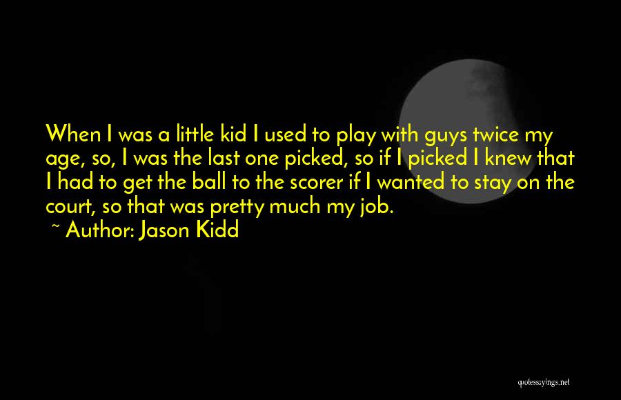 Jason Kidd Quotes: When I Was A Little Kid I Used To Play With Guys Twice My Age, So, I Was The Last