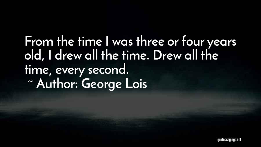 George Lois Quotes: From The Time I Was Three Or Four Years Old, I Drew All The Time. Drew All The Time, Every