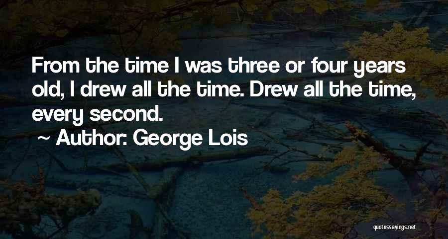 George Lois Quotes: From The Time I Was Three Or Four Years Old, I Drew All The Time. Drew All The Time, Every