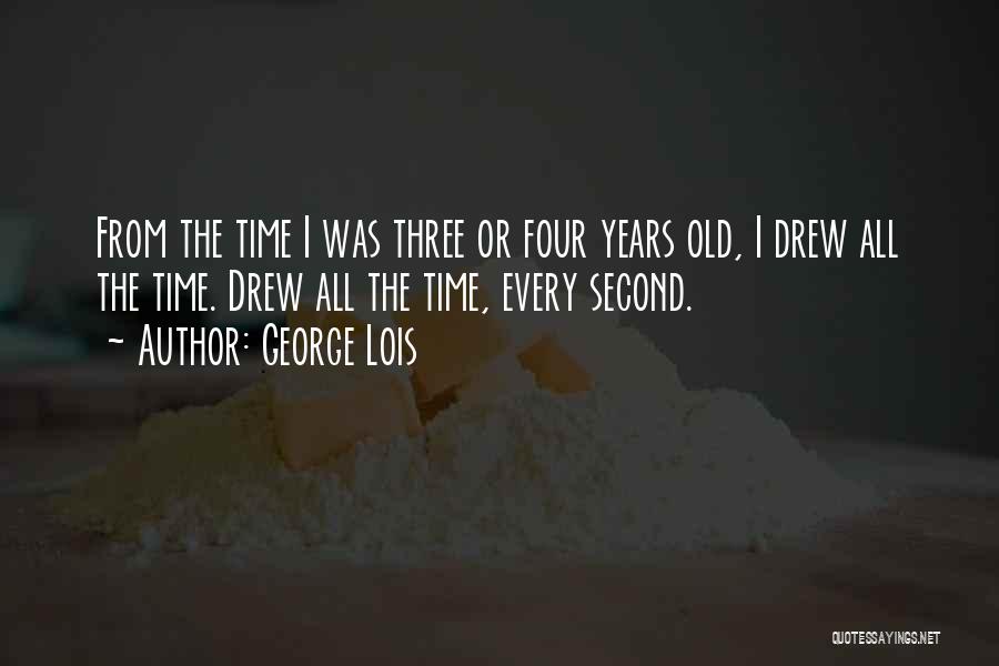 George Lois Quotes: From The Time I Was Three Or Four Years Old, I Drew All The Time. Drew All The Time, Every