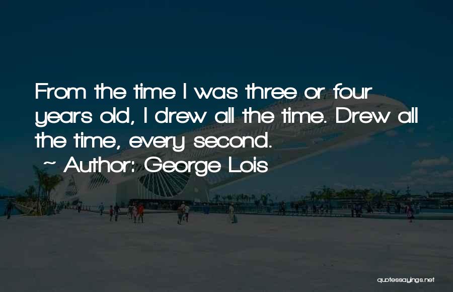 George Lois Quotes: From The Time I Was Three Or Four Years Old, I Drew All The Time. Drew All The Time, Every