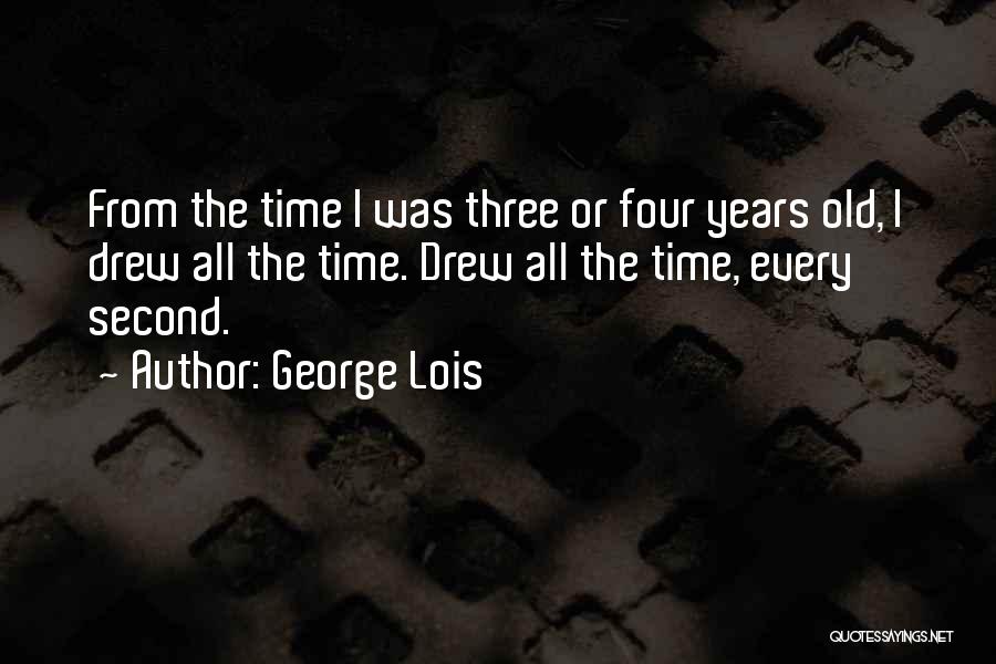 George Lois Quotes: From The Time I Was Three Or Four Years Old, I Drew All The Time. Drew All The Time, Every