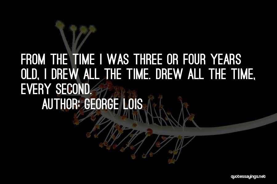 George Lois Quotes: From The Time I Was Three Or Four Years Old, I Drew All The Time. Drew All The Time, Every