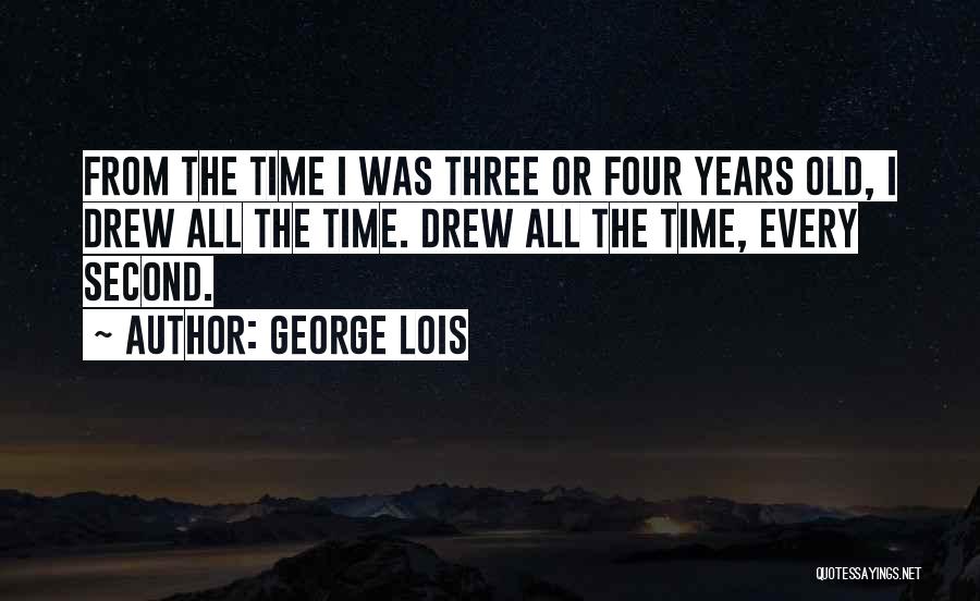 George Lois Quotes: From The Time I Was Three Or Four Years Old, I Drew All The Time. Drew All The Time, Every