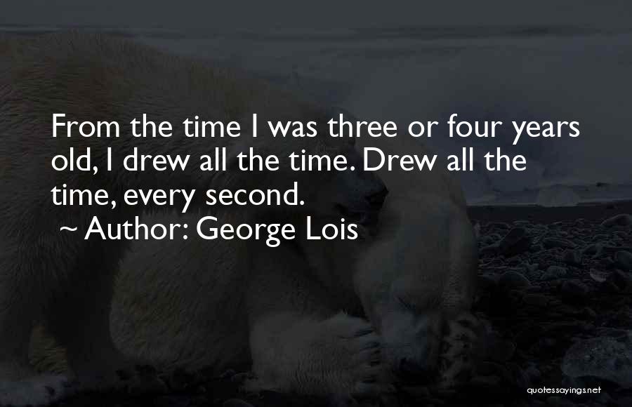 George Lois Quotes: From The Time I Was Three Or Four Years Old, I Drew All The Time. Drew All The Time, Every