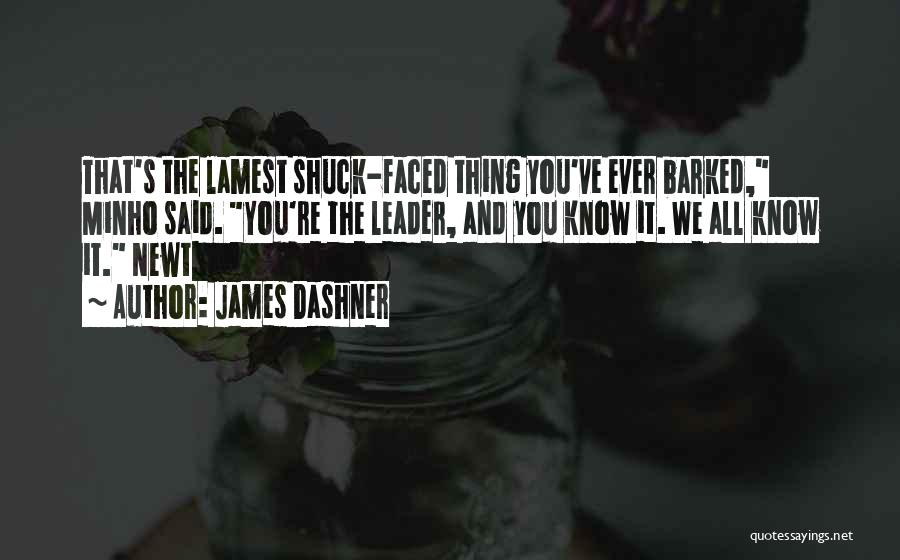James Dashner Quotes: That's The Lamest Shuck-faced Thing You've Ever Barked, Minho Said. You're The Leader, And You Know It. We All Know