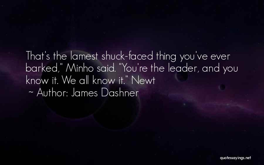 James Dashner Quotes: That's The Lamest Shuck-faced Thing You've Ever Barked, Minho Said. You're The Leader, And You Know It. We All Know