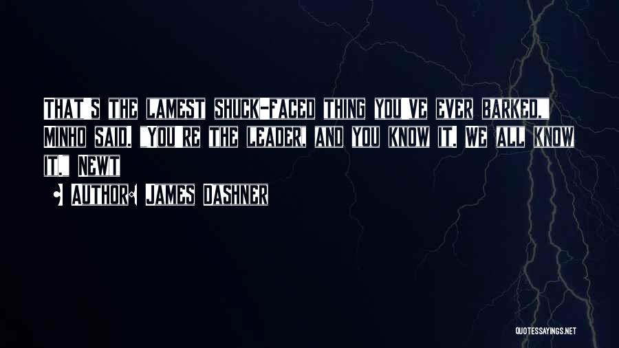 James Dashner Quotes: That's The Lamest Shuck-faced Thing You've Ever Barked, Minho Said. You're The Leader, And You Know It. We All Know