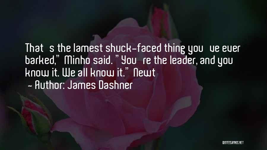 James Dashner Quotes: That's The Lamest Shuck-faced Thing You've Ever Barked, Minho Said. You're The Leader, And You Know It. We All Know