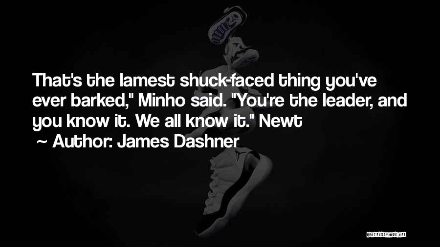 James Dashner Quotes: That's The Lamest Shuck-faced Thing You've Ever Barked, Minho Said. You're The Leader, And You Know It. We All Know