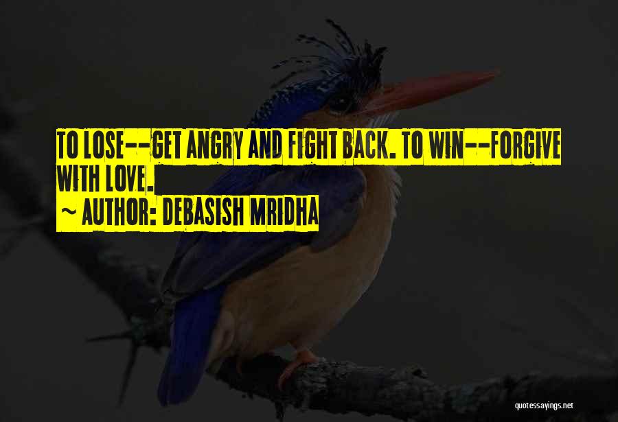 Debasish Mridha Quotes: To Lose--get Angry And Fight Back. To Win--forgive With Love.