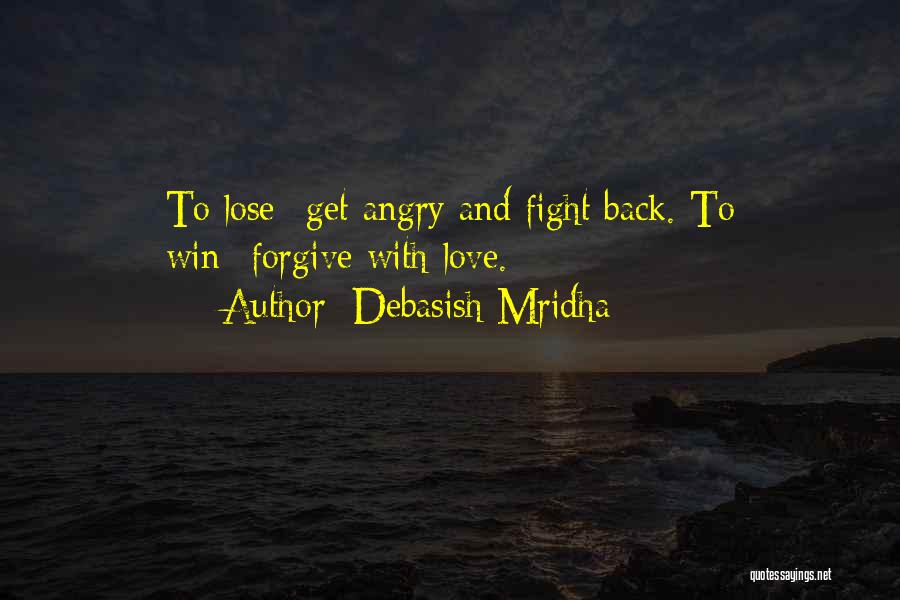 Debasish Mridha Quotes: To Lose--get Angry And Fight Back. To Win--forgive With Love.