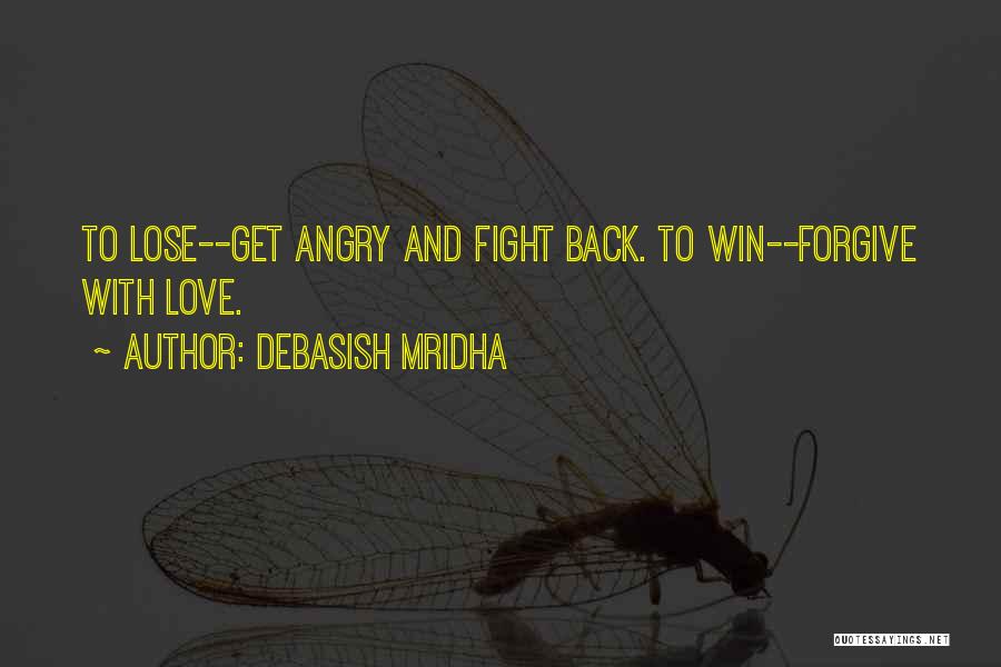 Debasish Mridha Quotes: To Lose--get Angry And Fight Back. To Win--forgive With Love.