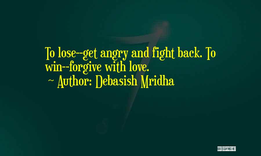 Debasish Mridha Quotes: To Lose--get Angry And Fight Back. To Win--forgive With Love.