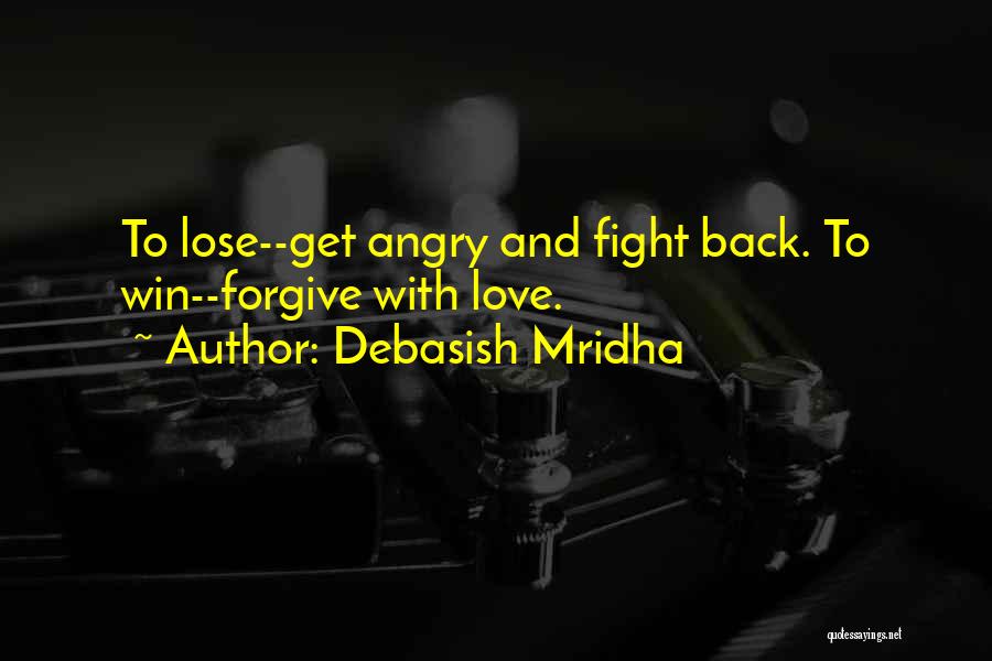 Debasish Mridha Quotes: To Lose--get Angry And Fight Back. To Win--forgive With Love.