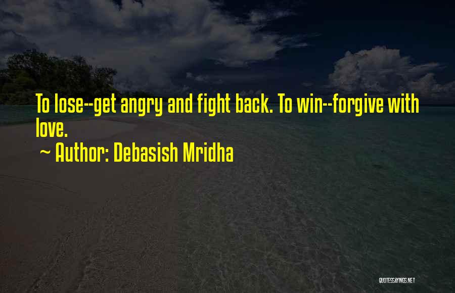 Debasish Mridha Quotes: To Lose--get Angry And Fight Back. To Win--forgive With Love.