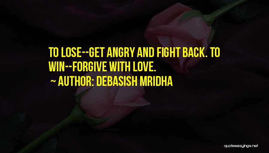 Debasish Mridha Quotes: To Lose--get Angry And Fight Back. To Win--forgive With Love.