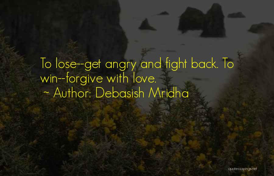 Debasish Mridha Quotes: To Lose--get Angry And Fight Back. To Win--forgive With Love.