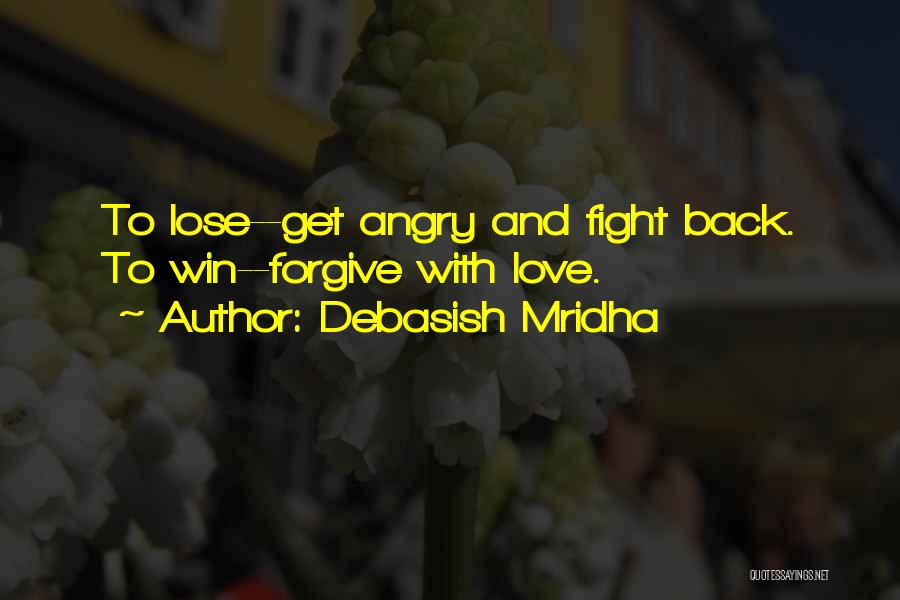 Debasish Mridha Quotes: To Lose--get Angry And Fight Back. To Win--forgive With Love.