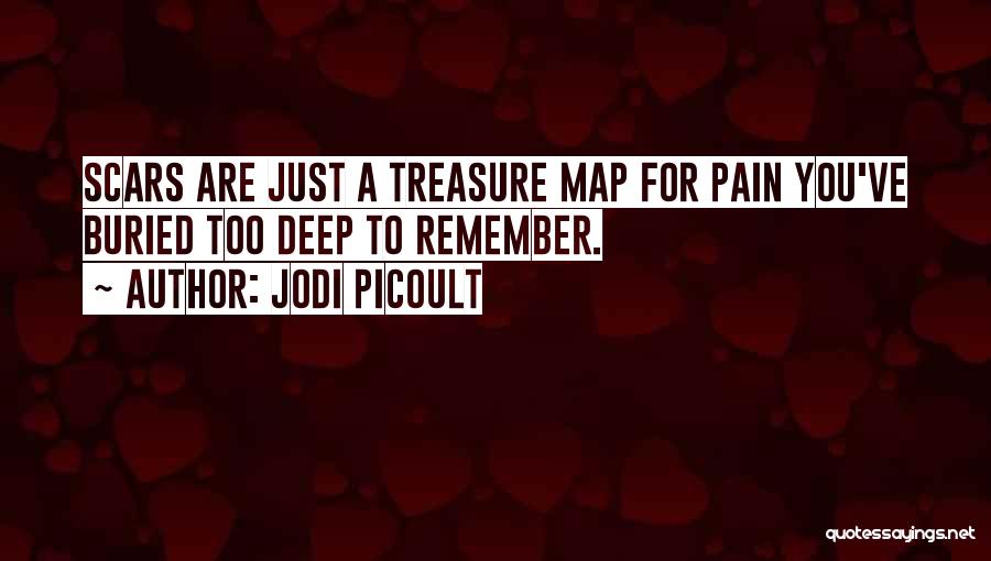 Jodi Picoult Quotes: Scars Are Just A Treasure Map For Pain You've Buried Too Deep To Remember.