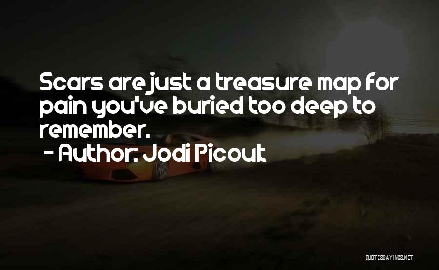 Jodi Picoult Quotes: Scars Are Just A Treasure Map For Pain You've Buried Too Deep To Remember.