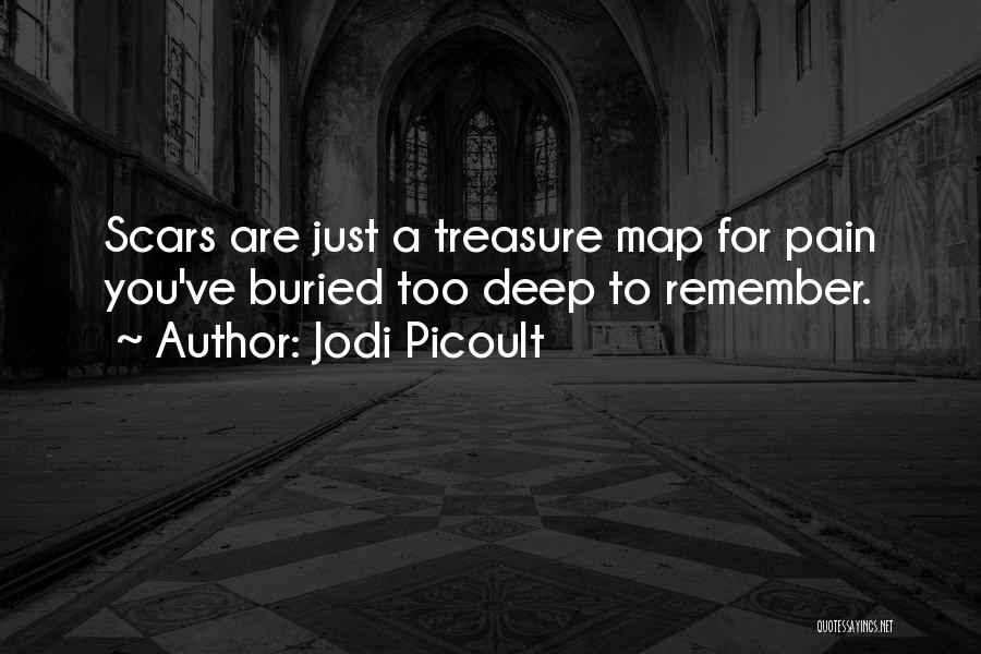 Jodi Picoult Quotes: Scars Are Just A Treasure Map For Pain You've Buried Too Deep To Remember.