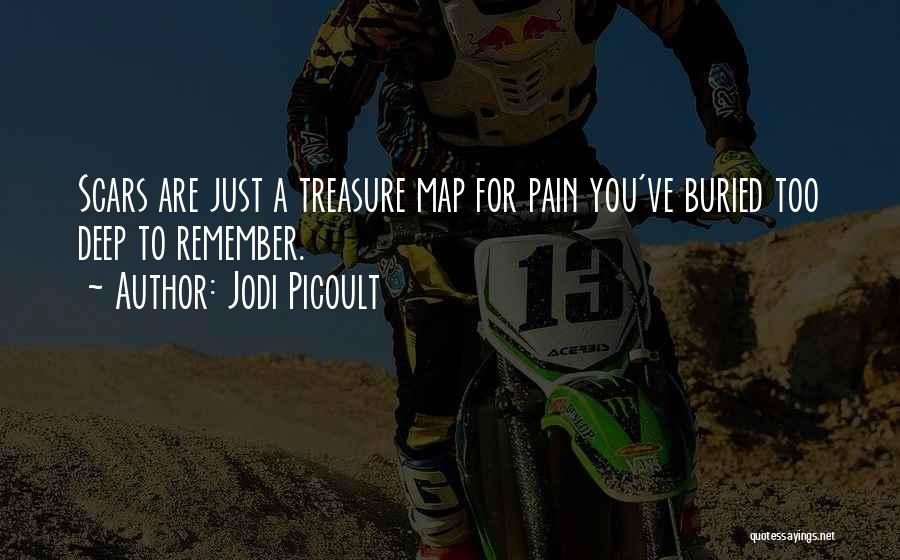 Jodi Picoult Quotes: Scars Are Just A Treasure Map For Pain You've Buried Too Deep To Remember.