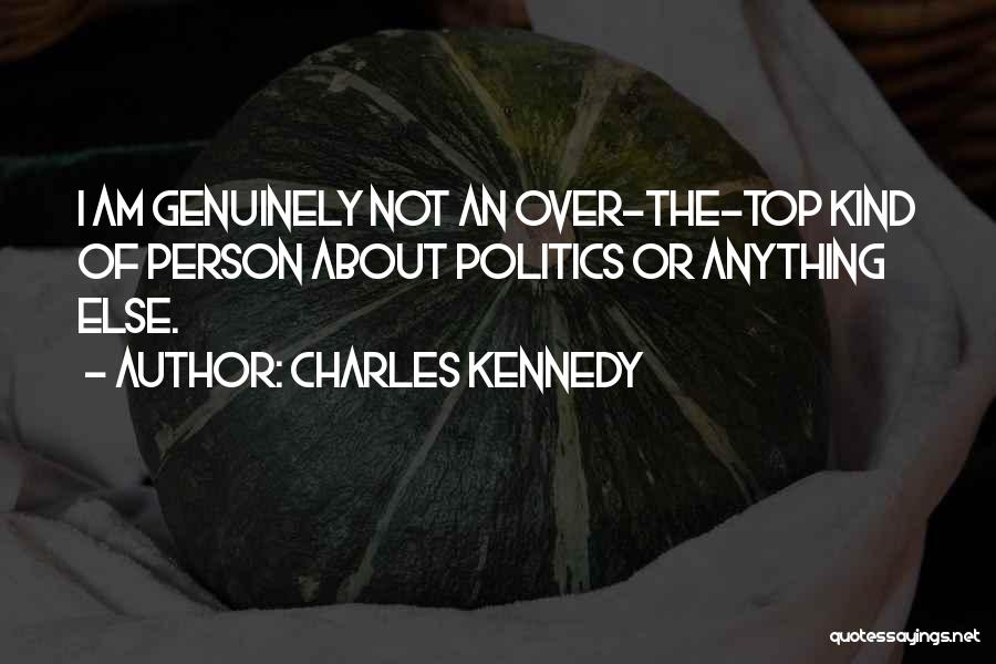 Charles Kennedy Quotes: I Am Genuinely Not An Over-the-top Kind Of Person About Politics Or Anything Else.