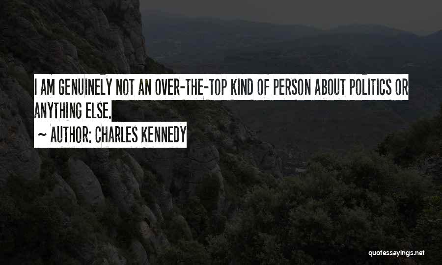 Charles Kennedy Quotes: I Am Genuinely Not An Over-the-top Kind Of Person About Politics Or Anything Else.