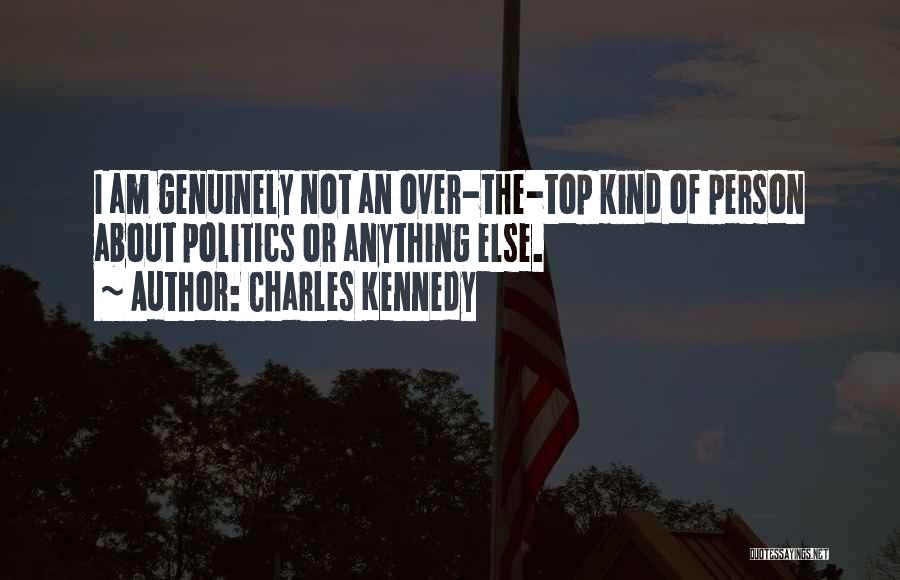 Charles Kennedy Quotes: I Am Genuinely Not An Over-the-top Kind Of Person About Politics Or Anything Else.